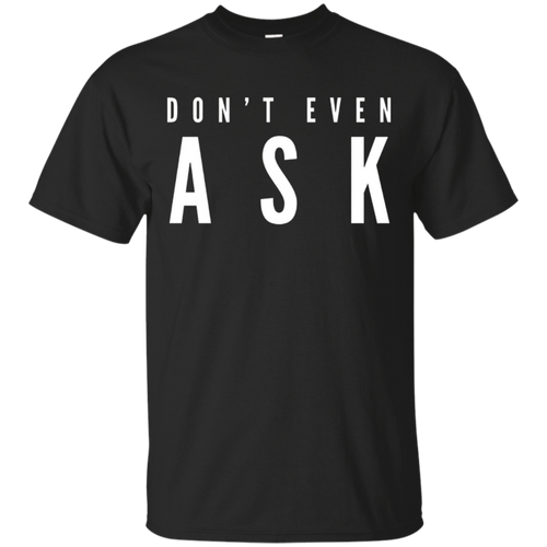 Don't-Even-Ask-T-Shirt