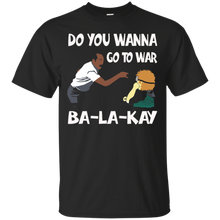 Do-You-Wanna-Go-To-War-Ba-La-Kay-T-shirt-Gift