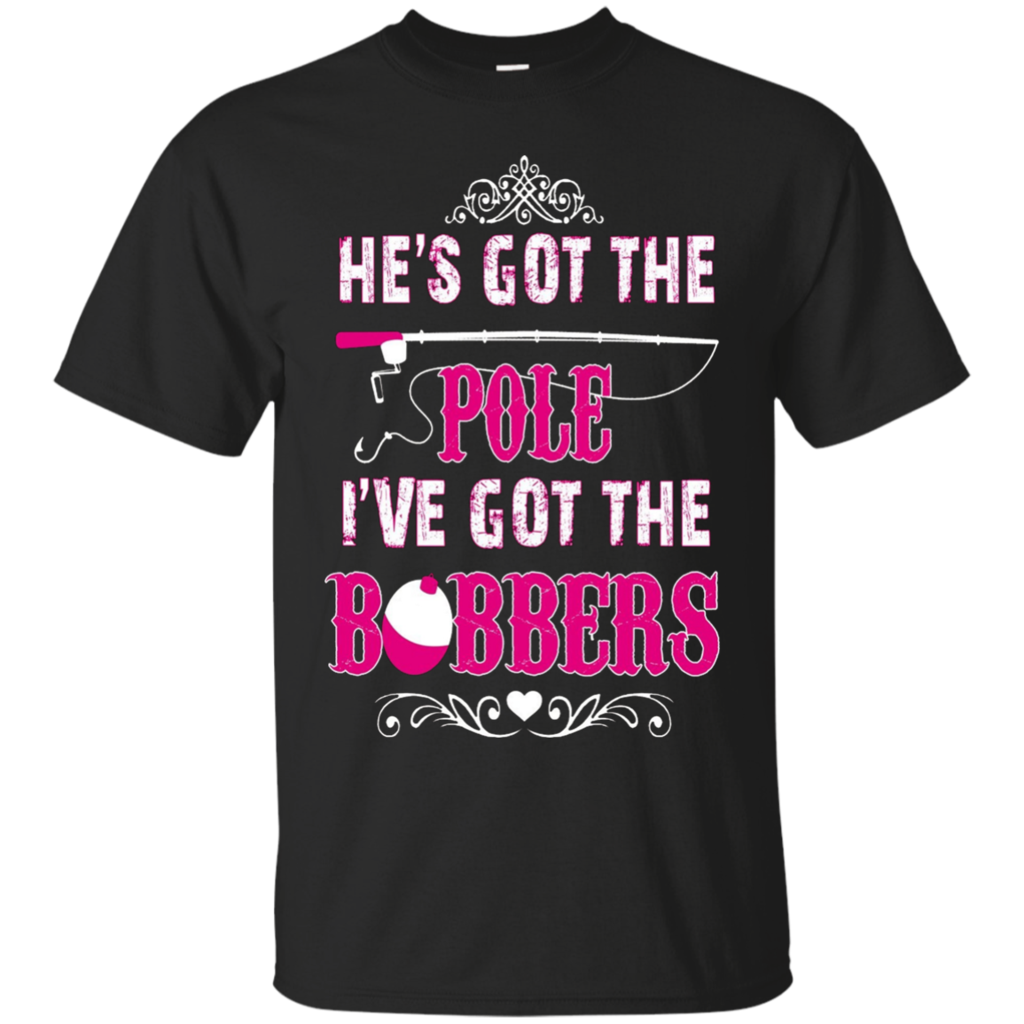 He's-Got-The-Pole-I've-Got-The-Bobbers-Fishing-T-Shirt