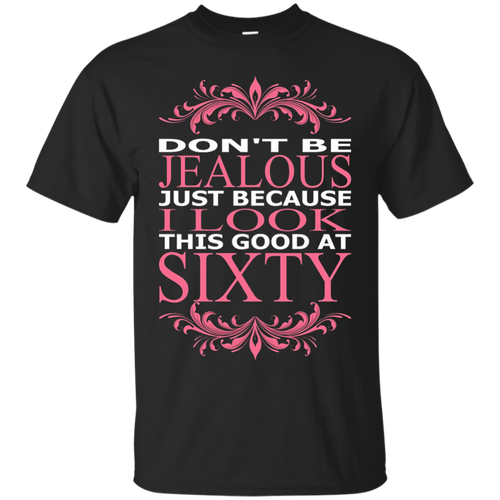 Don't-Be-Jealous-Just-Because-I-Look-Good-At-Sixty-T-Shirt