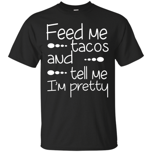 Funny-Quote-Feed-Me-Tacos-_amp_-Tell-Me-I'm-Pretty-T-shirt
