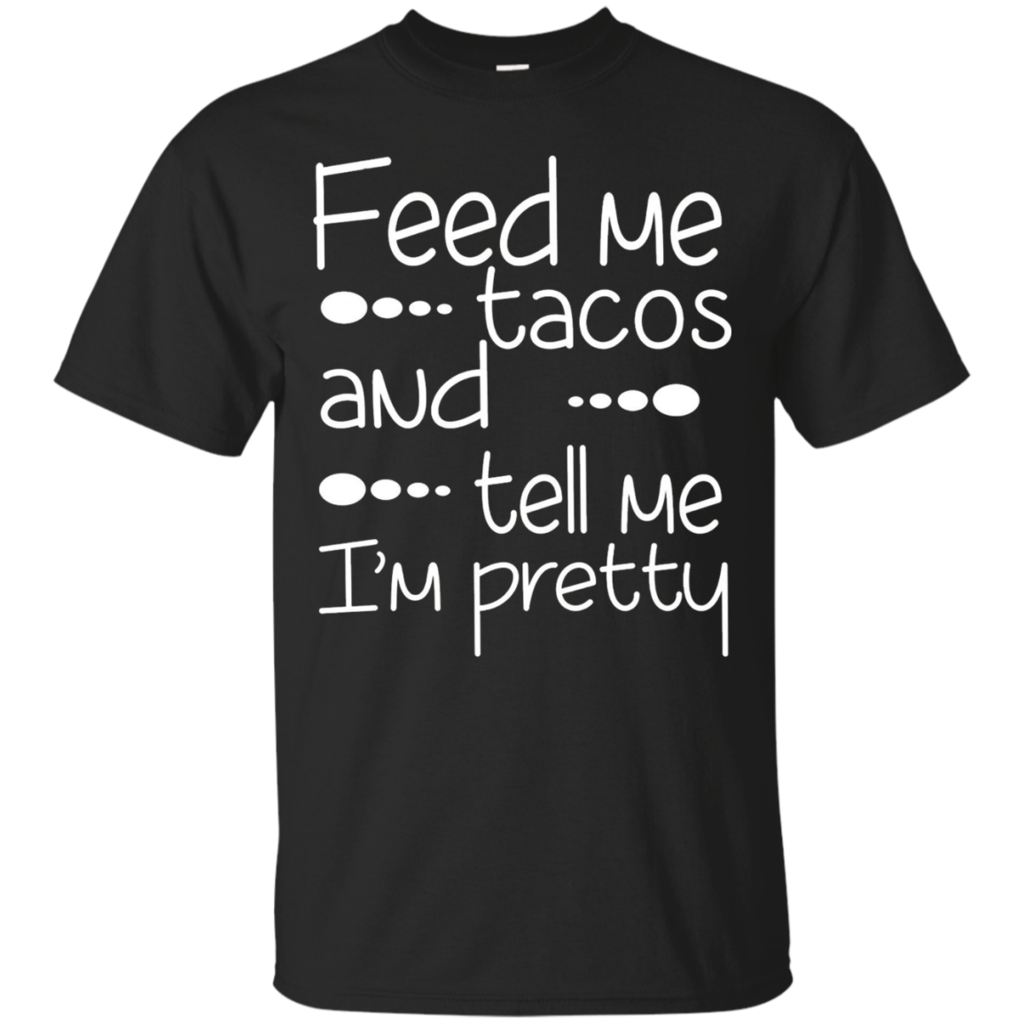 Funny-Quote-Feed-Me-Tacos-_amp_-Tell-Me-I'm-Pretty-T-shirt