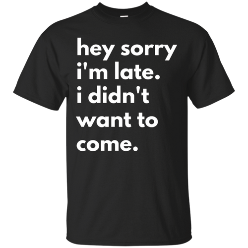 Hey-Sorry-Im-late.-I-Didnt-Want-To-Come-T-shirt