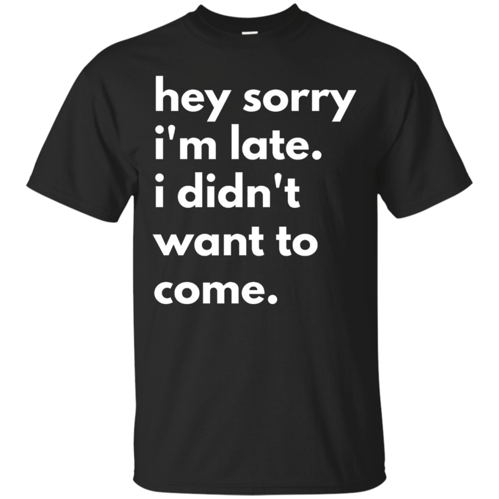 Hey-Sorry-Im-late.-I-Didnt-Want-To-Come-T-shirt