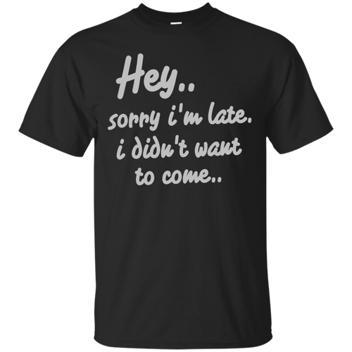 Hey-Sorry-I'm-Late-I-Didn't-Want-to-Come-Funny-T-Shirt