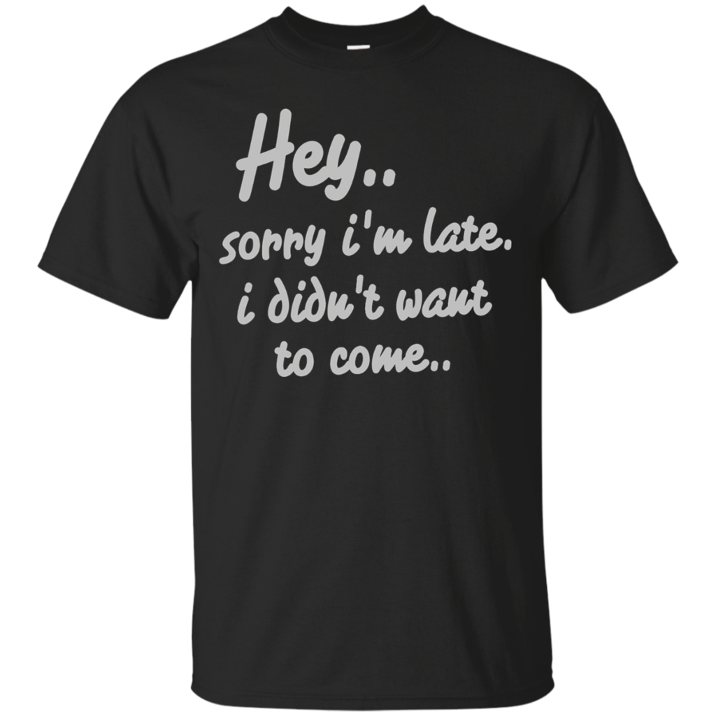 Hey-Sorry-I'm-Late-I-Didn't-Want-to-Come-Funny-T-Shirt
