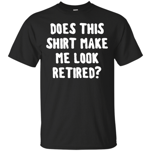 Does-this-shirt-make-me-look-retired-shirt