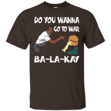 Do-You-Wanna-Go-To-War-Ba-La-Kay-T-shirt-Gift