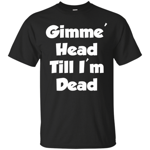 Gimme-Head-Till-I'm-Dead-Funny-Novelty-T-Shirt