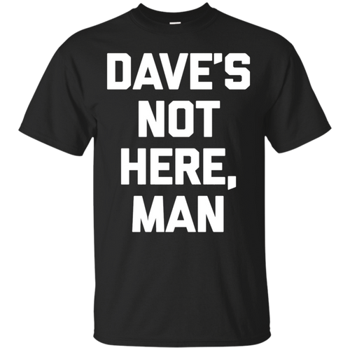 Dave's-Not-Here-Man-T-Shirt-funny-saying-sarcastic-novelty