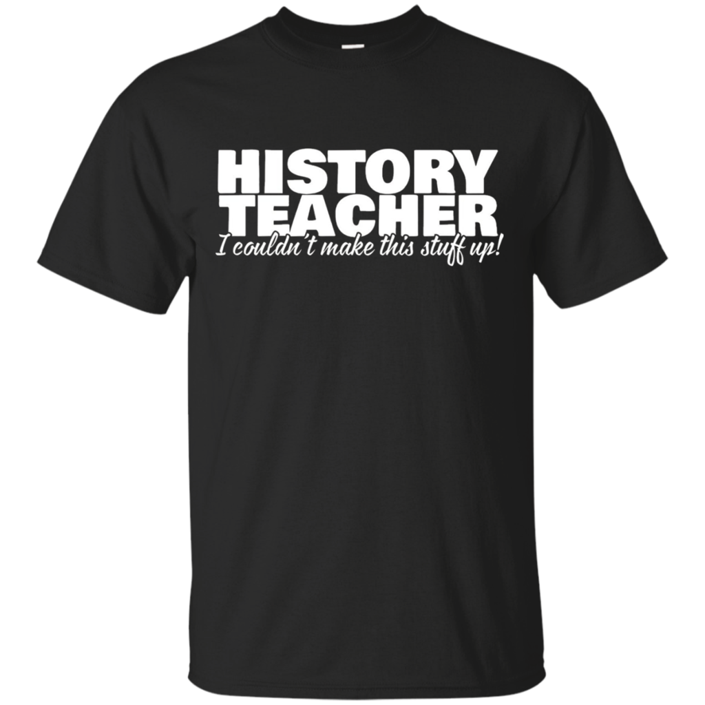 History-Teacher---I-Couldn't-Make-This-Stuff-Up---T-Shirt