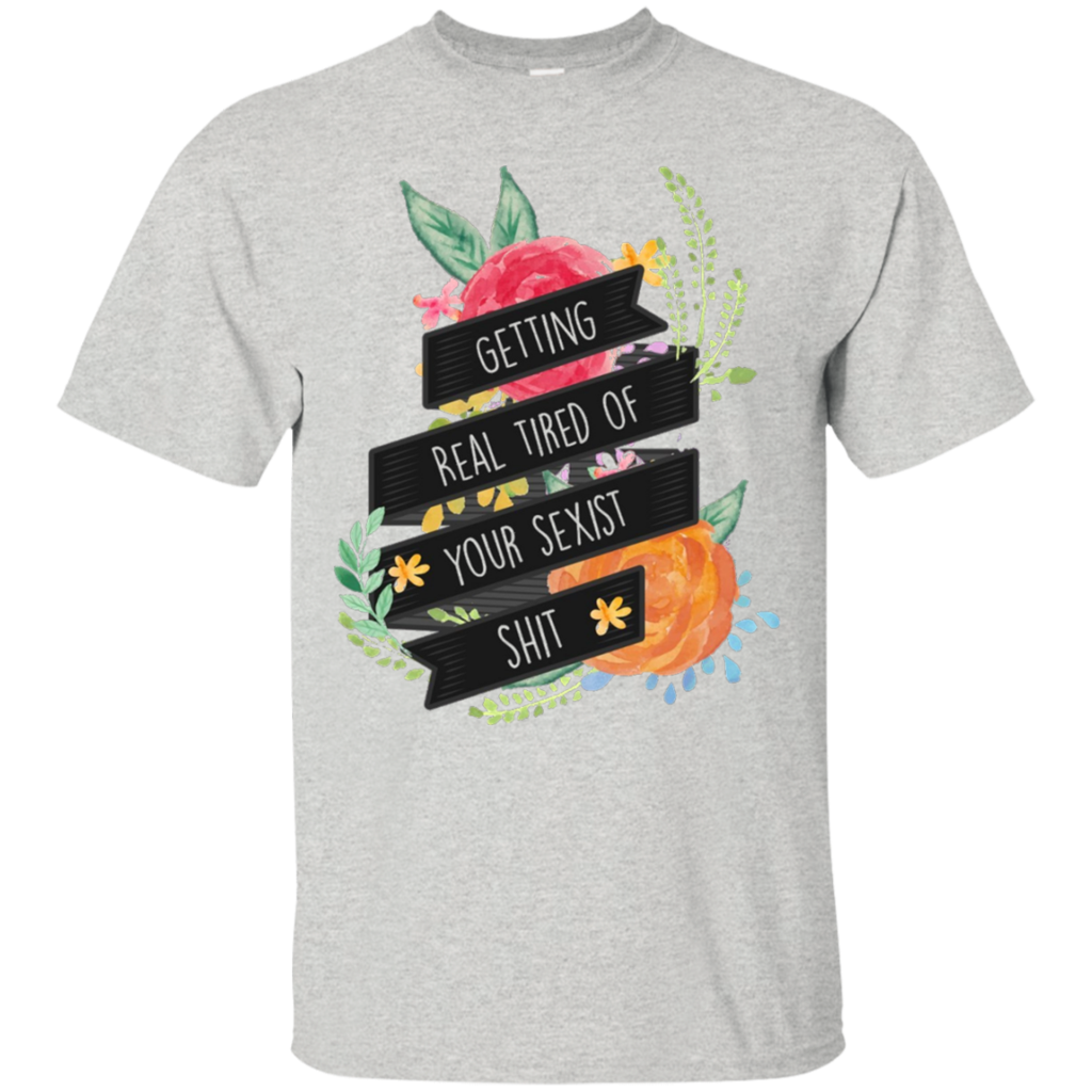 Getting-Real-Tired-of-Your-Sexist-Shit---Feminist-T-Shirt
