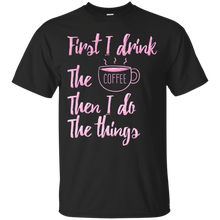 First-I-Drink-The-Coffee-Then-I-Do-The-Things-T-shirt-Gift