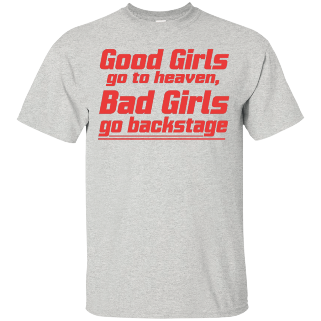 Good-Girls-go-to-heaven-Bad-Girls-go-backstage-Tshirt