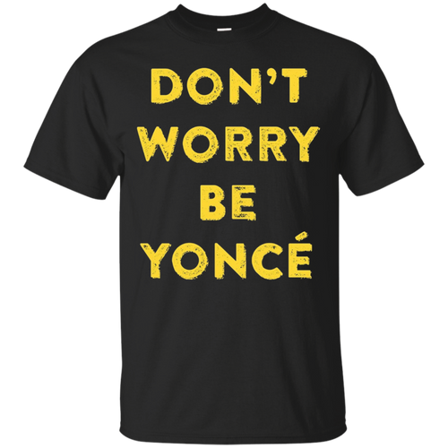 Don't-Worry-Be-Yonce-T-Shirt-for-Men-Women-and-Kids
