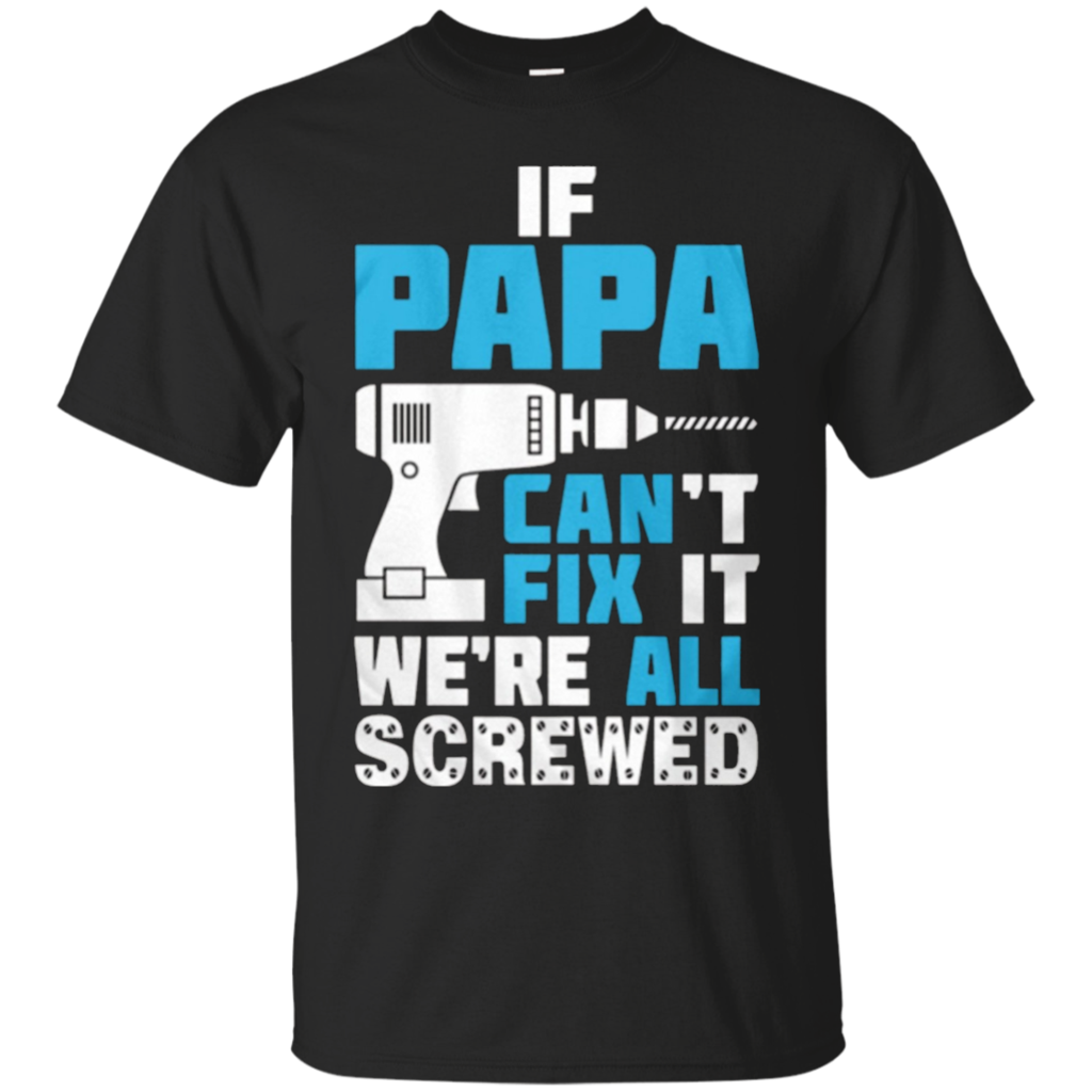 Father's-day-PAPA-Can't-Fix-It-We're-All-Screwed-Shirt